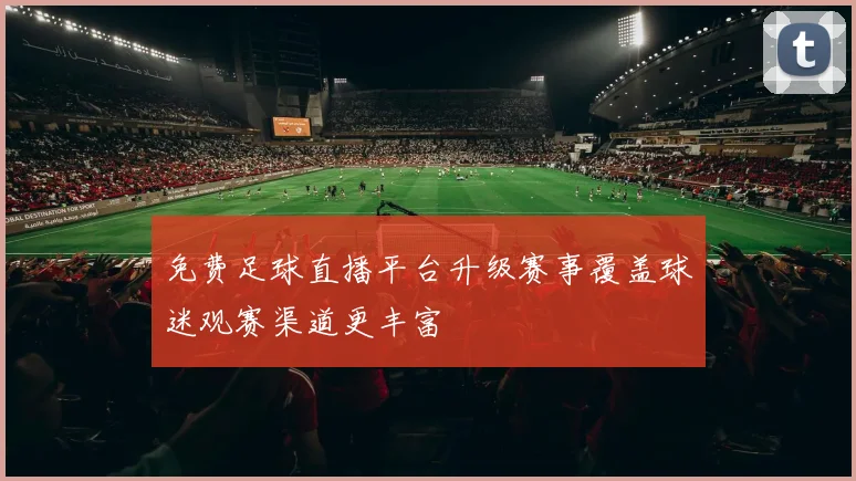 免费足球直播平台升级赛事覆盖球迷观赛渠道更丰富