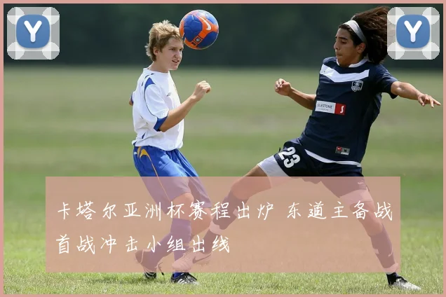 卡塔尔亚洲杯赛程出炉 东道主备战首战冲击小组出线