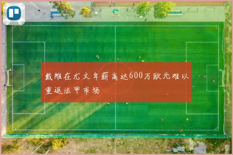戴维在尤文年薪高达600万欧元难以重返法甲市场
