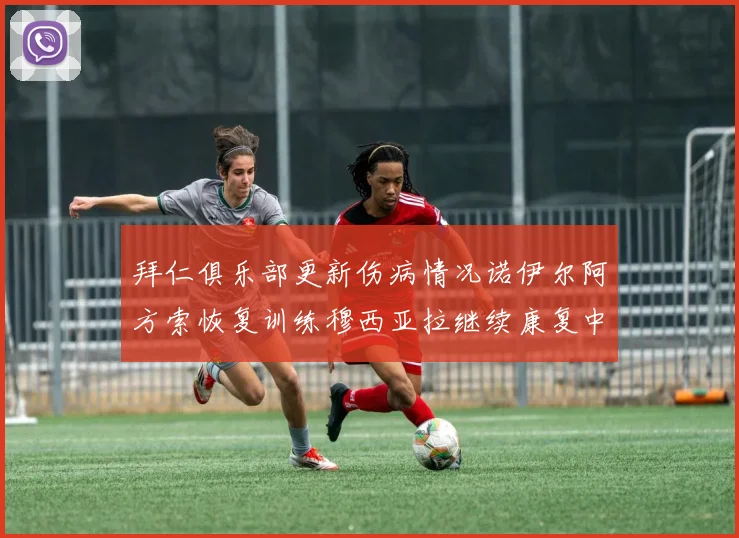 拜仁俱乐部更新伤病情况诺伊尔阿方索恢复训练穆西亚拉继续康复中