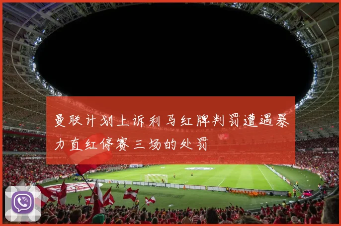 曼联计划上诉利马红牌判罚遭遇暴力直红停赛三场的处罚