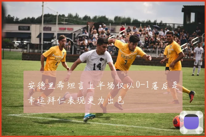 安德里希坦言上半场仅以0-1落后是幸运拜仁表现更为出色