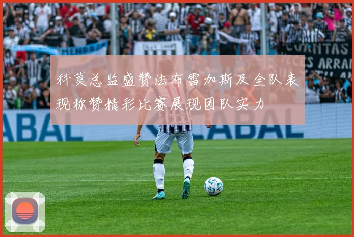 科莫总监盛赞法布雷加斯及全队表现称赞精彩比赛展现团队实力