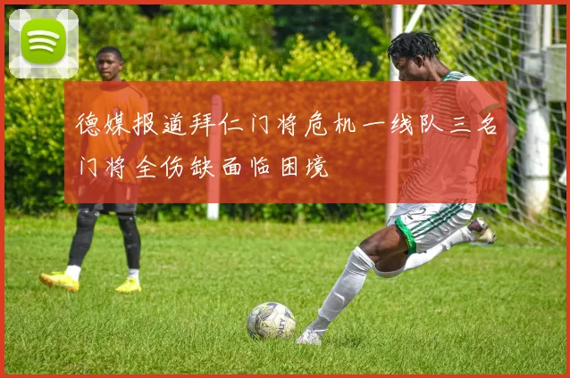 德媒报道拜仁门将危机一线队三名门将全伤缺面临困境