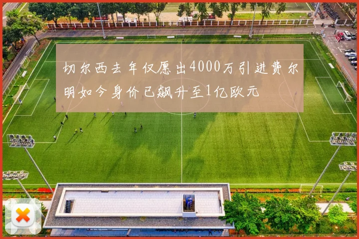 切尔西去年仅愿出4000万引进费尔明如今身价已飙升至1亿欧元