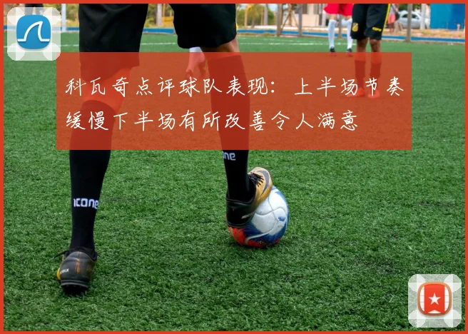 科瓦奇点评球队表现：上半场节奏缓慢下半场有所改善令人满意